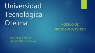Universidad
Tecnológica
Oteima
IGOR NÚÑEZ 4-731-954
JOSHUA CASTILLO 4-763-606
MODELO OSI
PROTOCOLOS DE RED
 