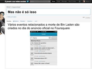 Mas não é só isso


Vários eventos relacionados a morte de Bin Laden são
criados no dia do anúncio oficial no Foursquare
 