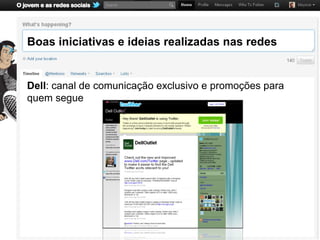 Boas iniciativas e ideias realizadas nas redes


Dell: canal de comunicação exclusivo e promoções para
quem segue
 