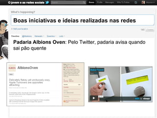 Boas iniciativas e ideias realizadas nas redes


Padaria Albions Oven: Pelo Twitter, padaria avisa quando
sai pão quente
 
