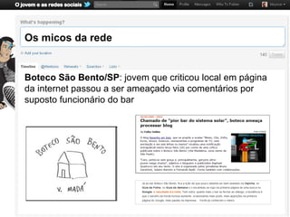 Os micos da rede


Boteco São Bento/SP: jovem que criticou local em página
da internet passou a ser ameaçado via comentários por
suposto funcionário do bar
 