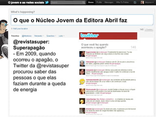 O que o Núcleo Jovem da Editora Abril faz


@revistasuper:
Superapagão
- Em 2009, quando
ocorreu o apagão, o
Twitter da @revistasuper
procurou saber das
pessoas o que elas
faziam durante a queda
de energia
 