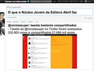 O que o Núcleo Jovem da Editora Abril faz


@revistasuper: tweets bastante compartilhados
- Tweets da @revistasuper no Twitter foram acessados
332.905 vezes e compartilhados 21.684 mil vezes
 
