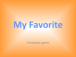My Favorite
   Computer game
 