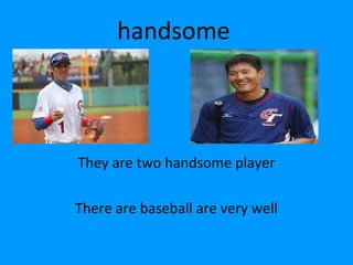 handsome



They are two handsome player

There are baseball are very well
 