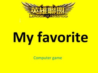 My favorite
   Computer game
 