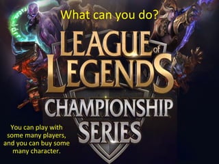 What can you do?
You can play with
some many players,
and you can buy some
many character.