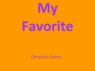 My
Favorite
Computer Games
 