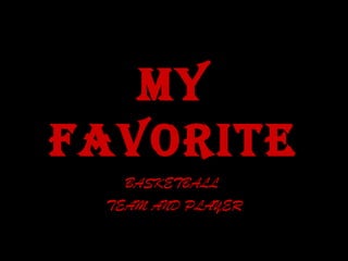 My
favorite
   BASKETBALL
 TEAM AND PLAYER
 
