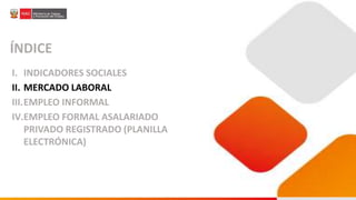 ÍNDICE
I. INDICADORES SOCIALES
II. MERCADO LABORAL
III.EMPLEO INFORMAL
IV.EMPLEO FORMAL ASALARIADO
PRIVADO REGISTRADO (PLANILLA
ELECTRÓNICA)
 