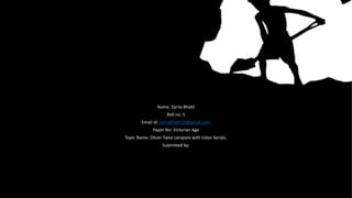 Name: Zarna Bhatti
Roll no: 5
Email id: zarnabhatti10@gmail.com
Paper No: Victorian Age
Topic Name: Oliver Twist campare w...