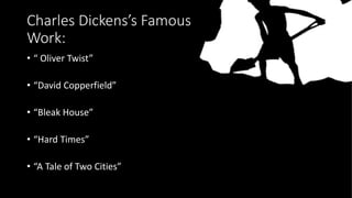 Charles Dickens’s Famous
Work:
• “ Oliver Twist”
• “David Copperfield”
• “Bleak House”
• “Hard Times”
• “A Tale of Two Cit...