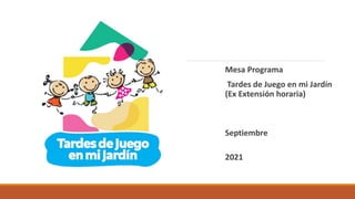 Mesa Programa
Tardes de Juego en mi Jardín
(Ex Extensión horaria)
Septiembre
2021
 