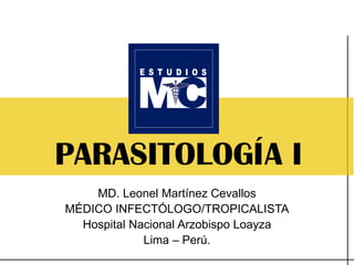 MD. Leonel Martínez Cevallos
MÉDICO INFECTÓLOGO/TROPICALISTA
Hospital Nacional Arzobispo Loayza
Lima – Perú.
PARASITOLOGÍA I
 