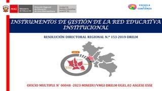 INSTRUMENTOS DE GESTIÓN DE LA RED EDUCATIVA
INSTITUCIONAL
OFICIO MULTIPLE N° 00048 -2023-MINEDU/VMGI-DRELM-UGEL.02-ASGESE-ESSE
RESOLUCIÓN DIRECTORAL REGIONAL N.º 153-2019-DRELM
 