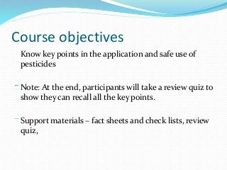 Course objectives
Know key points in the application and safe use of
pesticides
Note: At the end, participants will take a...