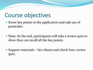 Course objectives
 Know key points in the application and safe use of
pesticides
 Note: At the end, participants will ta...