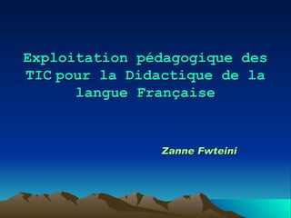 Exploitation pédagogique des TIC   pour la Didactique de la langue Française Zanne Fwteini 