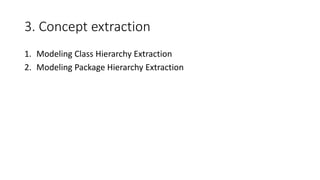 3. Concept extraction
1. Modeling Class Hierarchy Extraction
2. Modeling Package Hierarchy Extraction
 