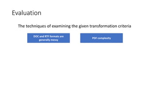 Evaluation
The techniques of examining the given transformation criteria
DOC and RTF formats are
generally messy
PDF complexity
 
