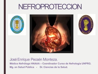 NEFROPROTECCION
JoséEnrique Pecsén Monteza.
Médico Nefrólogo HNAAA – Coordinador Curso de Nefrología UNPRG.
Mg. en Salud Pública - Dr. Ciencias de la Salud.
 