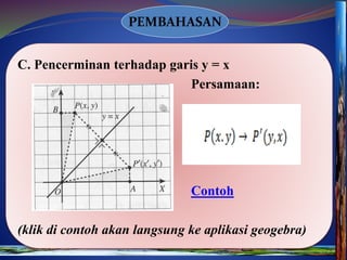 PEMBAHASAN
C. Pencerminan terhadap garis y = x
Persamaan:
Contoh
(klik di contoh akan langsung ke aplikasi geogebra)
 