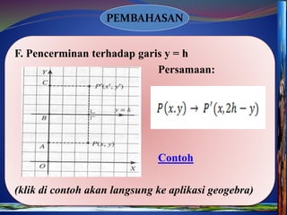 PEMBAHASAN
F. Pencerminan terhadap garis y = h
Persamaan:
Contoh
(klik di contoh akan langsung ke aplikasi geogebra)
 