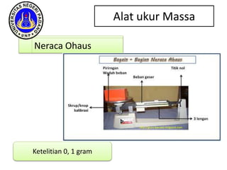 Alat ukur Massa
Neraca Ohaus
Ketelitian 0, 1 gram
 