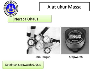 Alat ukur Massa
Neraca Ohaus
Ketelitian Stopwatch 0, 05 s
Jam Tangan Stopwatch
 