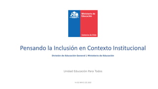 Pensando la Inclusión en Contexto Institucional
División de Educación General | Ministerio de Educación
Unidad Educación Para Todos
14 DE MAYO DE 2020
 