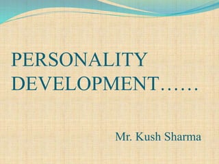 PERSONALITY
DEVELOPMENT……
Mr. Kush Sharma
 