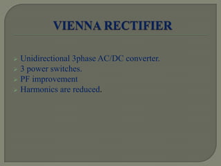  Unidirectional 3phase AC/DC converter.
 3 power switches.
 PF improvement
 Harmonics are reduced.
 