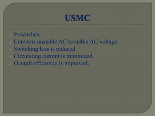  9 switches.
 Converts unstable AC to stable AC voltage.
 Switching loss is reduced
 Circulating current is minimized.
 Overall efficiency is improved.
 