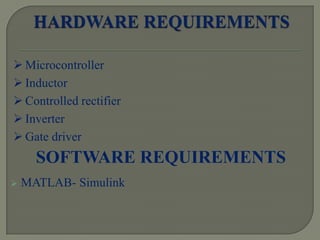  MATLAB- Simulink
SOFTWARE REQUIREMENTS
 Microcontroller
 Inductor
 Controlled rectifier
 Inverter
 Gate driver
 