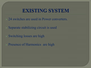  24 switches are used in Power converters.
 Separate stabilizing circuit is used
 Switching losses are high
 Presence of Harmonics are high
 