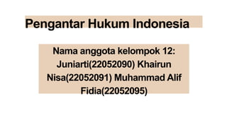 Pengantar Hukum Indonesia
Nama anggota kelompok 12:
Juniarti(22052090) Khairun
Nisa(22052091) Muhammad Alif
Fidia(22052095)
 