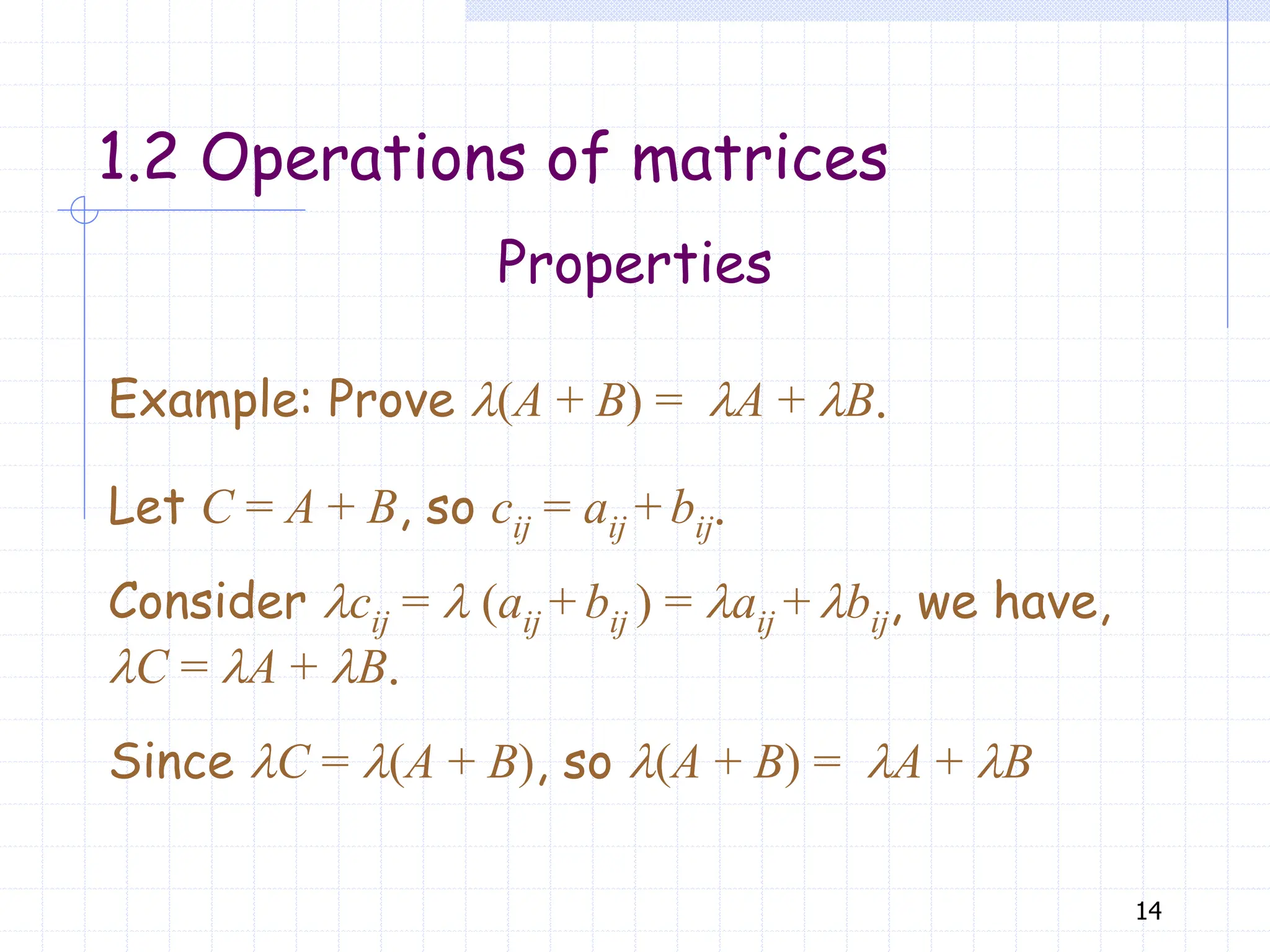 14
Let C = A + B, so cij = aij + bij.
Consider lcij = l (aij + bij ) = laij + lbij, we have,
lC = lA + lB.
Since lC = l(A + B), so l(A + B) = lA + lB
Example: Prove l(A + B) = lA + lB.
Properties
1.2 Operations of matrices
 
