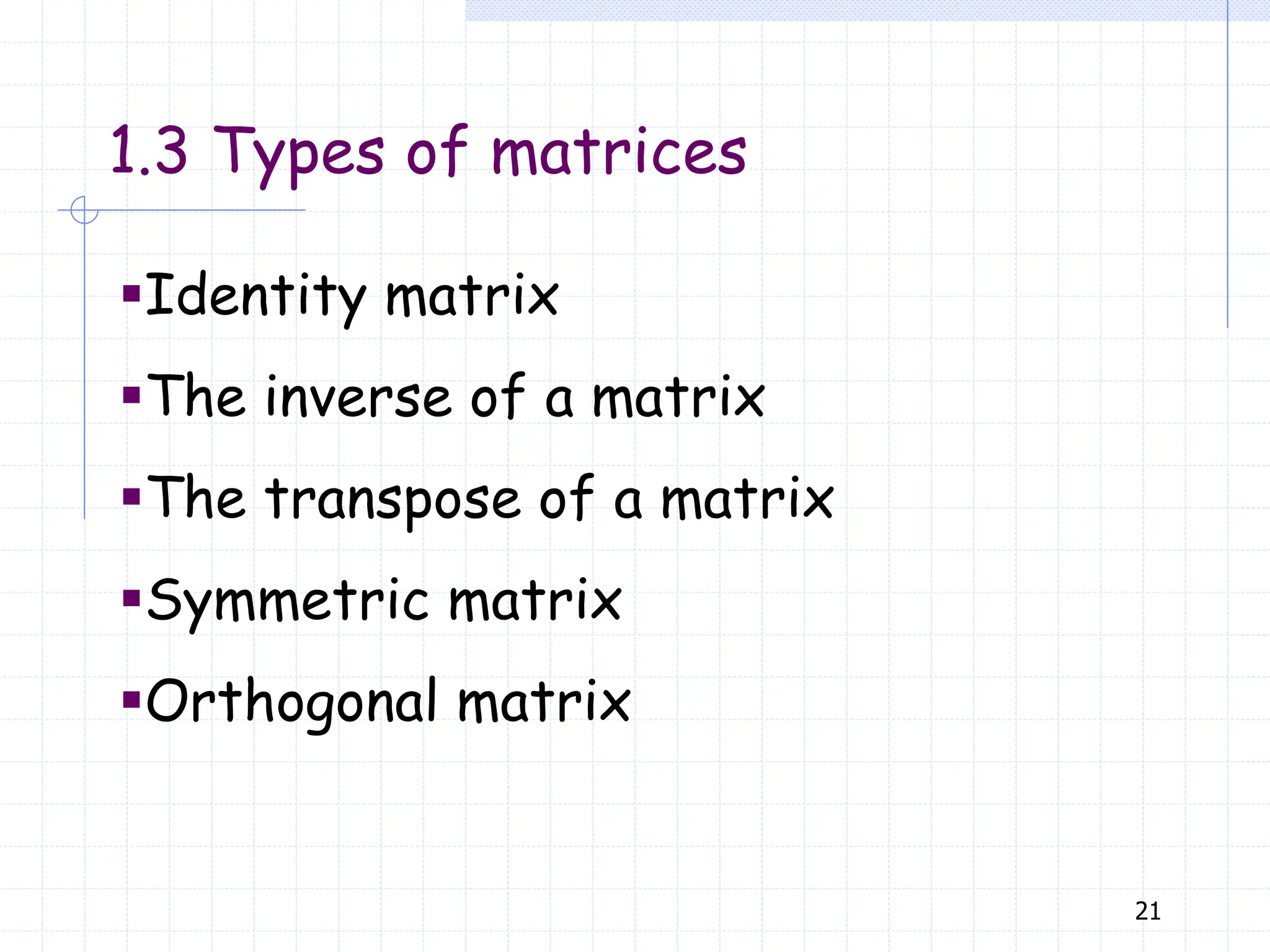 21
1.3 Types of matrices
▪Identity matrix
▪The inverse of a matrix
▪The transpose of a matrix
▪Symmetric matrix
▪Orthogonal matrix
 