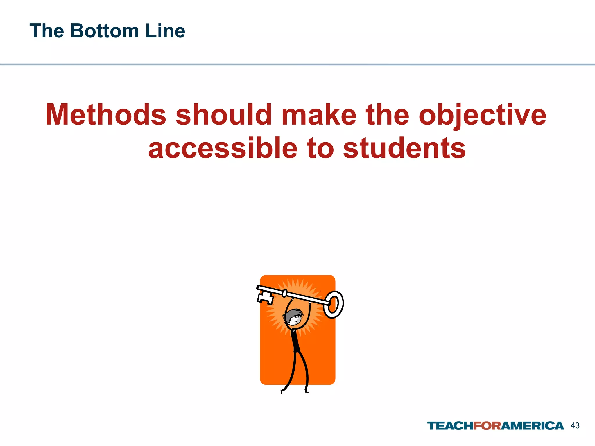 The Bottom Line  Methods should make the objective accessible to students 
