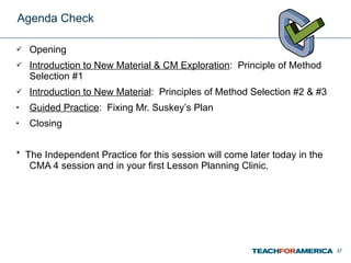 Agenda Check <ul><li>Opening </li></ul><ul><li>Introduction to New Material & CM Exploration :  Principle of Method Select...