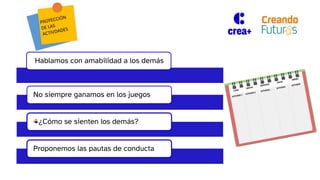 Hablamos con amabilidad a los demás
No siempre ganamos en los juegos
¿Cómo se sienten los demás?
Proponemos las pautas de conducta
 