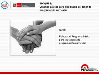 BLOQUE 2:
Criterios básicos para el rediseño del taller de
programación curricular
Tarea:
Elaborar el Programa básico
para los talleres de
programación curricular
 