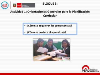 BLOQUE 3:
Actividad 1: Orientaciones Generales para la Planificación
Curricular
• ¿Cómo se adquieren las competencias?
• ¿Cómo se produce el aprendizaje?
 