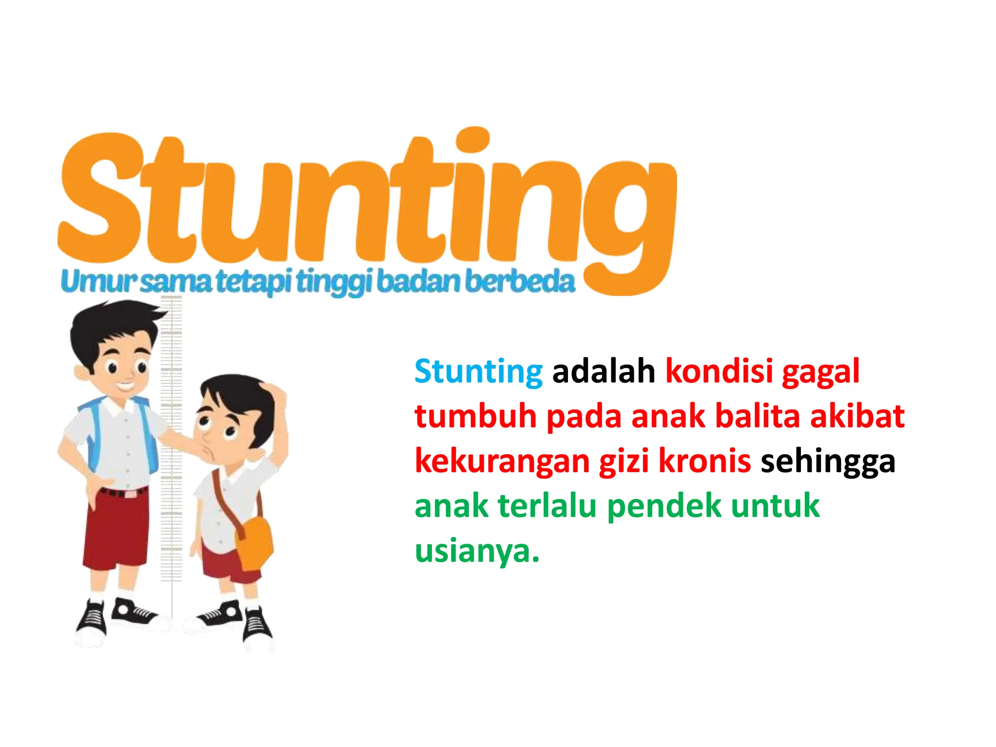 Stunting adalah kondisi gagal
tumbuh pada anak balita akibat
kekurangan gizi kronis sehingga
anak terlalu pendek untuk
usianya.
 