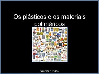 Os plásticos e os materiais
poliméricos
Química 12º ano
 