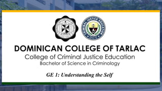 DOMINICAN COLLEGE OF TARLAC
College of Criminal Justice Education
Bachelor of Science in Criminology
GE 1: Understanding the Self
 