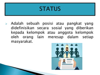  Adalah sebuah posisi atau pangkat yang
didefinisikan secara sosial yang diberikan
kepada kelompok atau anggota kelompok
oleh orang lain meresap dalam setiap
masyarakat.
 