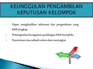 1. Dapat menghasilkan informasi dan pengetahuan yang
lebihlengkap.
2. Heterogenitas/keragamanpandanganlebihkompleks.
3. Penerimaan atassebuahsolusiakan meningkat
 