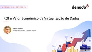 ROI e Valor Econômico da Virtualização de Dados
Marco Wenna
Diretor de Vendas, Denodo Brasil
W E B I N A R E N P O R T U G U Ê S
 