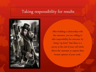Taking responsibility for results
After building a relationship with
the customer, you are willing to
take responsibility ...
